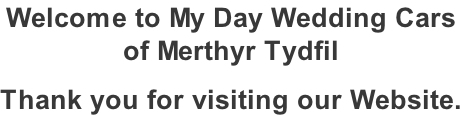 Welcome to My Day Wedding Cars  of Merthyr Tydfil   Thank you for visiting our Website.