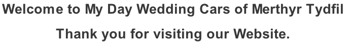 Welcome to My Day Wedding Cars of Merthyr Tydfil   Thank you for visiting our Website.